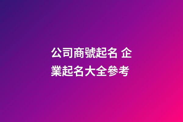 公司商號起名 企業起名大全參考
